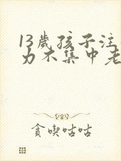 13岁孩子注意力不集中老走神