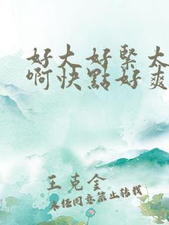 好大好紧太粗了啊快点好爽用力受不了