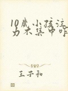 10岁小孩注意力不集中咋回事