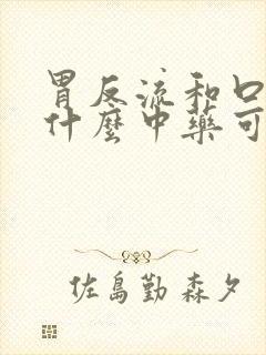 胃反流和口臭吃什么中药可以调理好