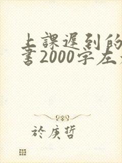 上课迟到的检讨书2000字左右