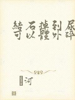 结石掉到尿道里可以体外碎石吗