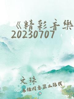 《精彩音乐汇》20230707