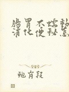 肠胃不蠕动胃不消化便秘怎么办