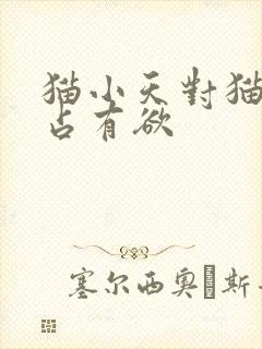 猫小天对猫小九占有欲