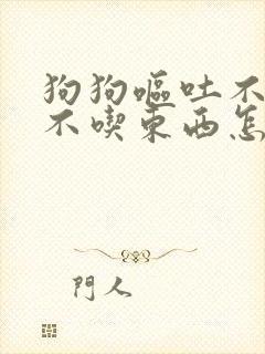 狗狗呕吐不拉稀不吃东西怎么办