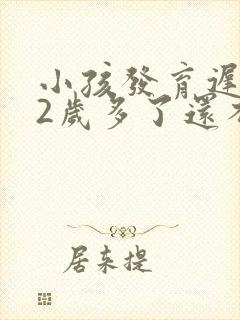 小孩发育迟缓,2岁多了还不说话