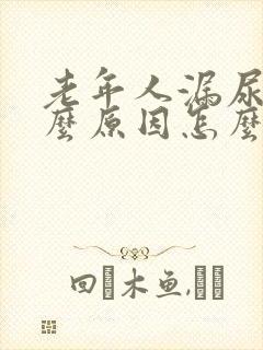 老年人漏尿是什么原因怎么办