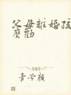 父母离婚孩子怎么劝