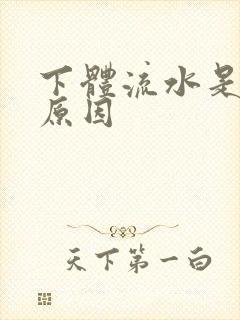 下体流水是什么原因