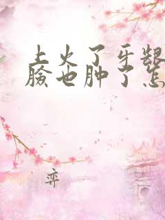 上火了牙龈肿痛脸也肿了怎么办