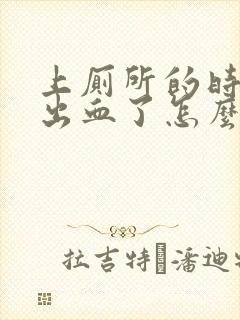 上厕所的时候拉出血了怎么回事