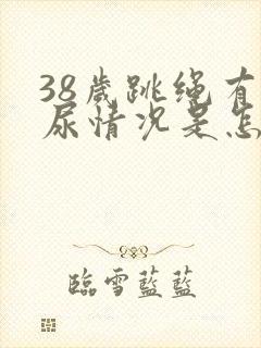 38岁跳绳有漏尿情况是怎么回事