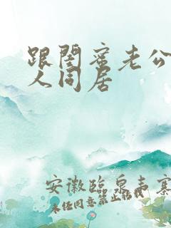 跟闺蜜老公3个人同居