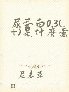 尿蛋白0.3(+)是什么意思