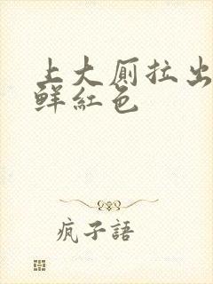 上大厕拉出血是鲜红色