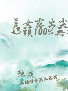 美女露出尖尖的奶头100%无遮挡