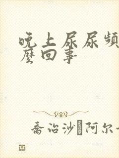 晚上尿尿频是怎么回事