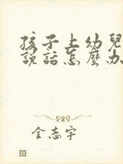 孩子上幼儿园不说话怎么办