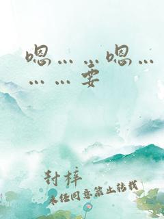 嗯……嗯……哦……要