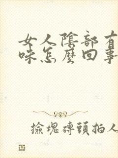 女人阴部有腥臭味怎么回事