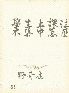 学生上课注意力不集中怎么处理