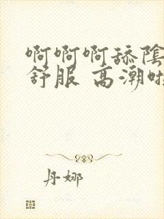 啊啊啊舔阴蒂好舒服 高潮啦