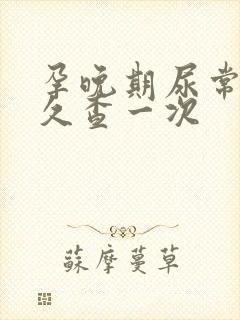 孕晚期尿常规多久查一次