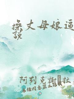 操丈母娘逼的小说