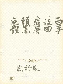 龟头痛流白色液体怎么回事