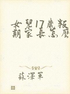 女儿17岁叛逆期家长怎么做