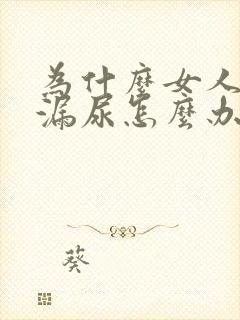 为什么女人经常漏尿怎么办