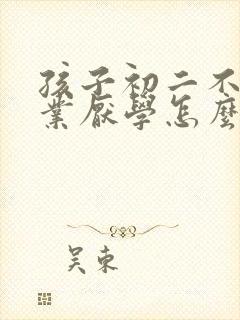 孩子初二不写作业厌学怎么办