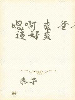 嗯啊 爽 爸爸 逼好爽