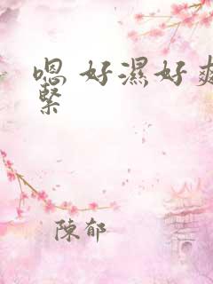 嗯 好湿好爽好紧