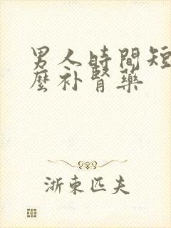 男人时间短吃什么补肾药