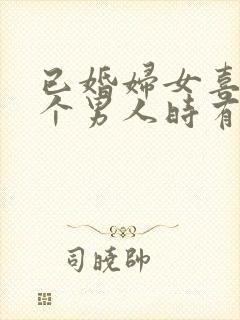 已婚妇女喜欢一个男人时有哪些表现