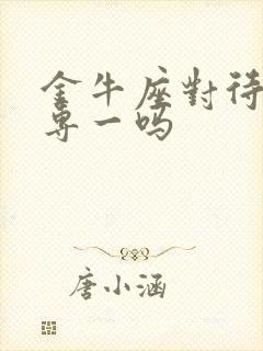 金牛座对待感情专一吗