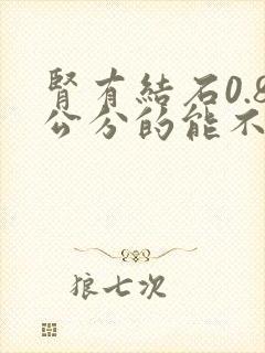 肾有结石0.8公分的能不能排得出来