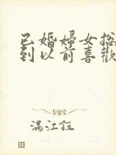 已婚妇女总是梦到以前喜欢过的男人