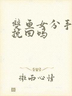 双鱼女分手后能挽回吗