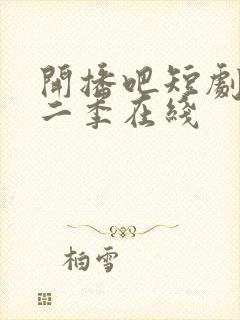 开播吧短剧季第二季在线