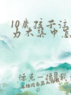 10岁孩子注意力不集中怎么改善