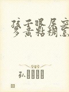 孩子眼屎突然变多黄粘稠怎么回事