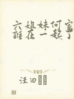 六姐妹何家文和谁在一起了