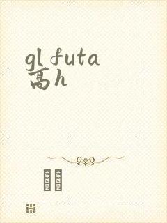 gl futa高h