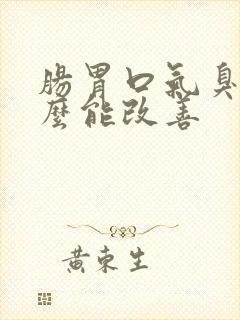 肠胃口气臭吃什么能改善