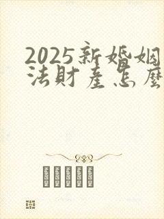 2025新婚姻法财产怎么分配