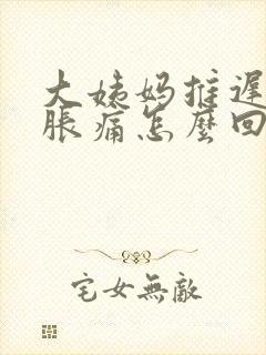 大姨妈推迟乳房胀痛怎么回事