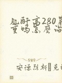 肌酐高280严重吗怎么治啊